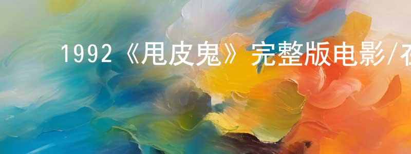 ﻿陈德兰的动漫综艺大全,﻿1992《甩皮鬼》完整版电影/在线观看/百度云-美剧天堂